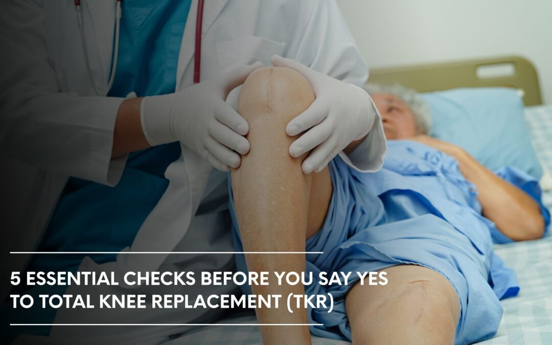 5 Essential Checks Before You Say Yes to Total Knee Replacement (TKR)