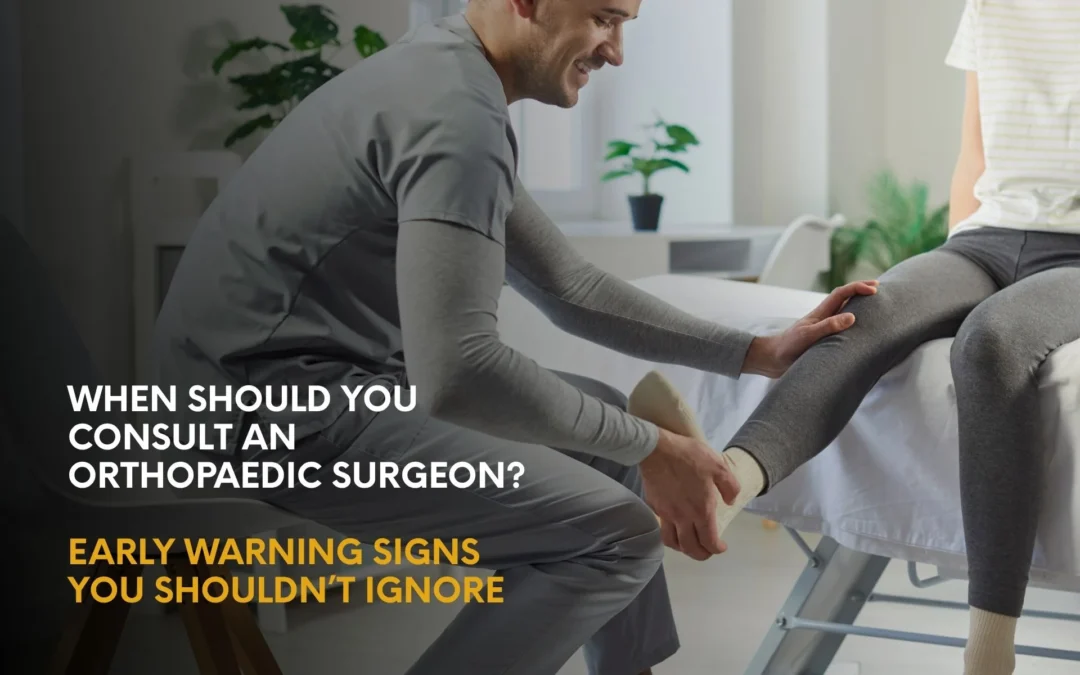 When Should You Consult an Orthopaedic Surgeon? Early Warning Signs You Shouldn’t Ignore