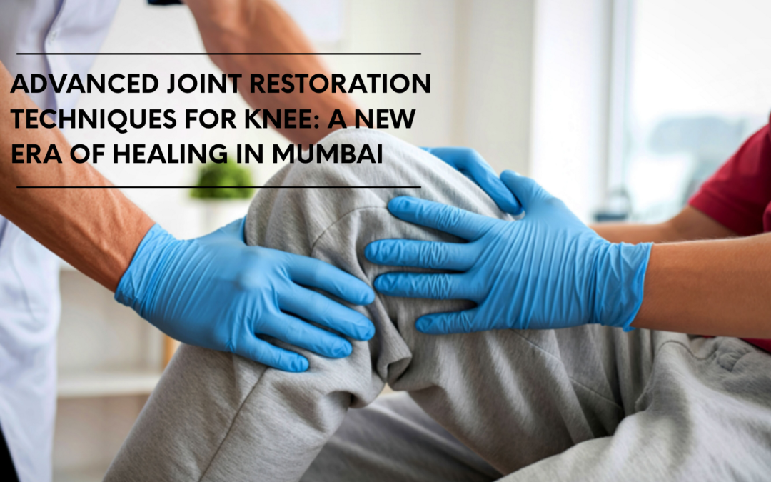 Advanced Joint Restoration Techniques for Knee: A New Era of Healing in Mumbai