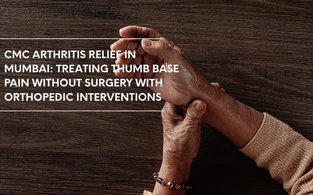 CMC arthritis relief in Mumbai: treating thumb base pain without surgery with orthopedic interventions